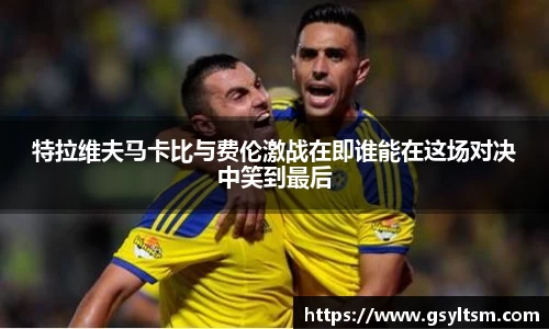 特拉维夫马卡比与费伦激战在即谁能在这场对决中笑到最后