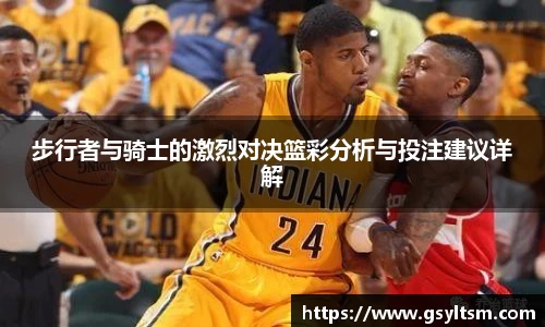 步行者与骑士的激烈对决篮彩分析与投注建议详解