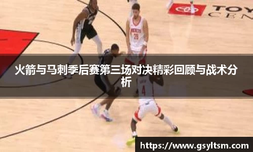 火箭与马刺季后赛第三场对决精彩回顾与战术分析