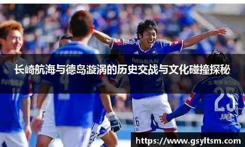 长崎航海与德岛漩涡的历史交战与文化碰撞探秘