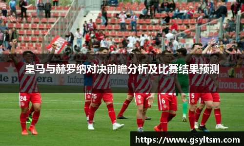 皇马与赫罗纳对决前瞻分析及比赛结果预测